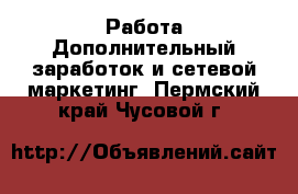 Работа Дополнительный заработок и сетевой маркетинг. Пермский край,Чусовой г.